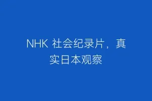 NHK 社会纪录片，真实日本观察