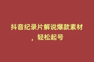 抖音纪录片解说爆款素材，轻松起号