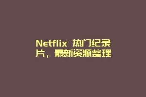 Netflix 热门纪录片，最新资源整理
