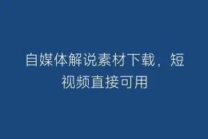 自媒体解说素材下载，短视频直接可用