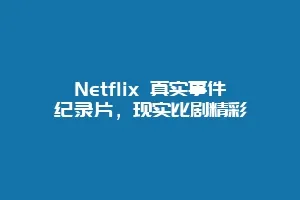 Netflix 真实事件纪录片,现实比剧精彩缩略图 Netflix 真实事件纪录片,现实比剧精彩