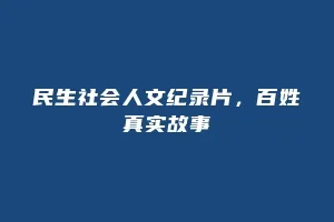 民生社会人文纪录片,百姓真实故事缩略图 民生社会人文纪录片,百姓真实故事