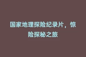 国家地理探险纪录片，惊险探秘之旅