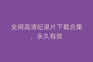 全网高清纪录片下载合集，永久有效