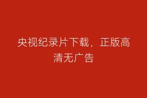 央视纪录片下载，正版高清无广告
