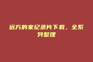 远方的家纪录片下载，全系列整理