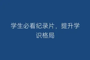 学生必看纪录片,提升学识格局缩略图 学生必看纪录片,提升学识格局