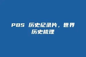 PBS 历史纪录片，世界历史梳理
