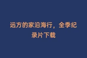 远方的家沿海行,全季纪录片下载缩略图 远方的家沿海行,全季纪录片下载
