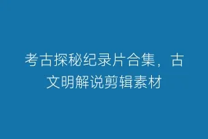 考古探秘纪录片合集,古文明解说剪辑素材缩略图 考古探秘纪录片合集,古文明解说剪辑素材