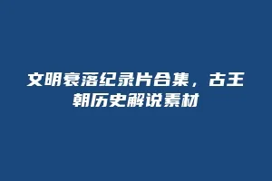 文明衰落纪录片合集,古王朝历史解说素材缩略图 文明衰落纪录片合集,古王朝历史解说素材