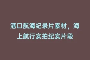港口航海纪录片素材,海上航行实拍纪实片段缩略图 港口航海纪录片素材,海上航行实拍纪实片段