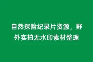 自然探险纪录片资源,野外实拍无水印素材整理缩略图 自然探险纪录片资源,野外实拍无水印素材整理