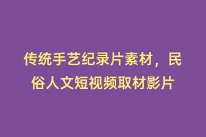 传统手艺纪录片素材,民俗人文短视频取材影片缩略图 传统手艺纪录片素材,民俗人文短视频取材影片