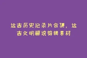 远古历史纪录片合集,远古文明解说剪辑素材缩略图 远古历史纪录片合集,远古文明解说剪辑素材