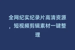 全网纪实纪录片高清资源，短视频剪辑素材一键整理