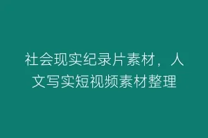 社会现实纪录片素材,人文写实短视频素材整理缩略图 社会现实纪录片素材,人文写实短视频素材整理
