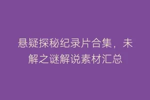 悬疑探秘纪录片合集,未解之谜解说素材汇总缩略图 悬疑探秘纪录片合集,未解之谜解说素材汇总