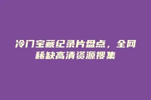 冷门宝藏纪录片盘点,全网稀缺高清资源搜集缩略图 冷门宝藏纪录片盘点,全网稀缺高清资源搜集