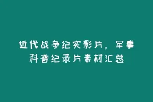 近代战争纪实影片,军事科普纪录片素材汇总缩略图 近代战争纪实影片,军事科普纪录片素材汇总