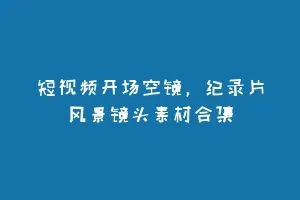 短视频开场空镜，纪录片风景镜头素材合集