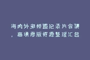 海内外多频道纪录片合集，高清原版资源整理汇总