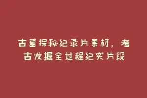 古墓探秘纪录片素材，考古发掘全过程纪实片段