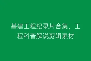 基建工程纪录片合集,工程科普解说剪辑素材缩略图 基建工程纪录片合集,工程科普解说剪辑素材