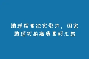 地理探索纪实影片,国家地理实拍高清素材汇总缩略图 地理探索纪实影片,国家地理实拍高清素材汇总