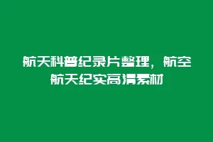 航天科普纪录片整理,航空航天纪实高清素材缩略图 航天科普纪录片整理,航空航天纪实高清素材