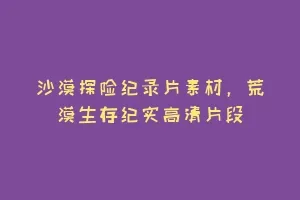 沙漠探险纪录片素材,荒漠生存纪实高清片段缩略图 沙漠探险纪录片素材,荒漠生存纪实高清片段