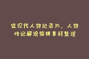 近现代人物纪录片,人物传记解说剪辑素材整理缩略图 近现代人物纪录片,人物传记解说剪辑素材整理