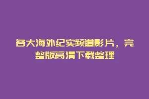 各大海外纪实频道影片，完整版高清下载整理