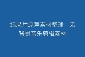 纪录片原声素材整理，无背景音乐剪辑素材