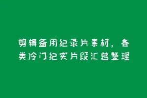 剪辑备用纪录片素材，各类冷门纪实片段汇总整理