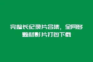 完整长纪录片合集,全网多题材影片打包下载缩略图 完整长纪录片合集,全网多题材影片打包下载