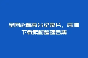 全网必看高分纪录片，高清下载素材整理合集
