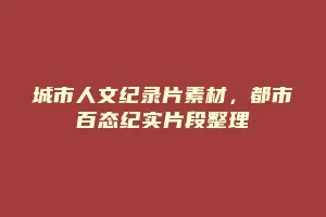 城市人文纪录片素材,都市百态纪实片段整理缩略图 城市人文纪录片素材,都市百态纪实片段整理