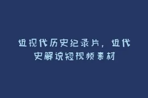 近现代历史纪录片，近代史解说短视频素材