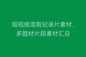 短视频混剪纪录片素材,多题材片段素材汇总缩略图 短视频混剪纪录片素材,多题材片段素材汇总