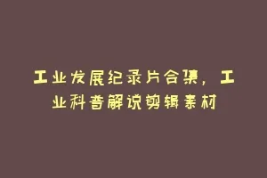 工业发展纪录片合集,工业科普解说剪辑素材缩略图 工业发展纪录片合集,工业科普解说剪辑素材