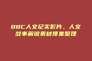 BBC人文纪实影片,人文故事解说素材搜集整理缩略图 BBC人文纪实影片,人文故事解说素材搜集整理