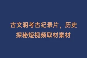 古文明考古纪录片,历史探秘短视频取材素材缩略图 古文明考古纪录片,历史探秘短视频取材素材