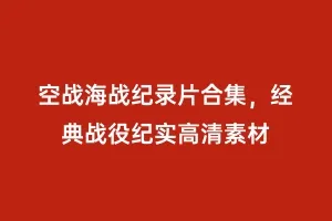 空战海战纪录片合集，经典战役纪实高清素材