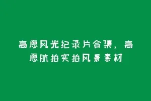 高原风光纪录片合集,高原航拍实拍风景素材缩略图 高原风光纪录片合集,高原航拍实拍风景素材