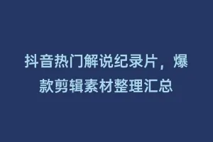 抖音热门解说纪录片,爆款剪辑素材整理汇总缩略图 抖音热门解说纪录片,爆款剪辑素材整理汇总