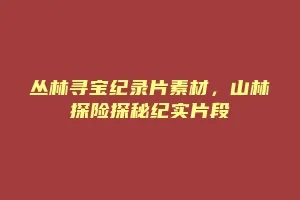 丛林寻宝纪录片素材,山林探险探秘纪实片段缩略图 丛林寻宝纪录片素材,山林探险探秘纪实片段