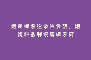 地质探索纪录片合集,地貌科普解说剪辑素材缩略图 地质探索纪录片合集,地貌科普解说剪辑素材