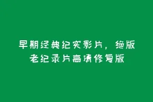 早期经典纪实影片,绝版老纪录片高清修复版缩略图 早期经典纪实影片,绝版老纪录片高清修复版