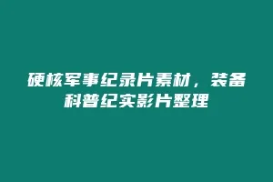 硬核军事纪录片素材,装备科普纪实影片整理缩略图 硬核军事纪录片素材,装备科普纪实影片整理
